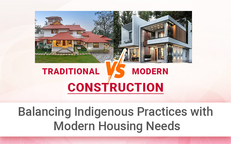 Traditional vs. Modern Construction: Balancing Indigenous Practices with Modern Housing Needs